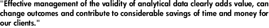 "Effective management of the validity of analytical data clearly adds value, can change outcomes and contribute to considerable savings of time and money for our clients."